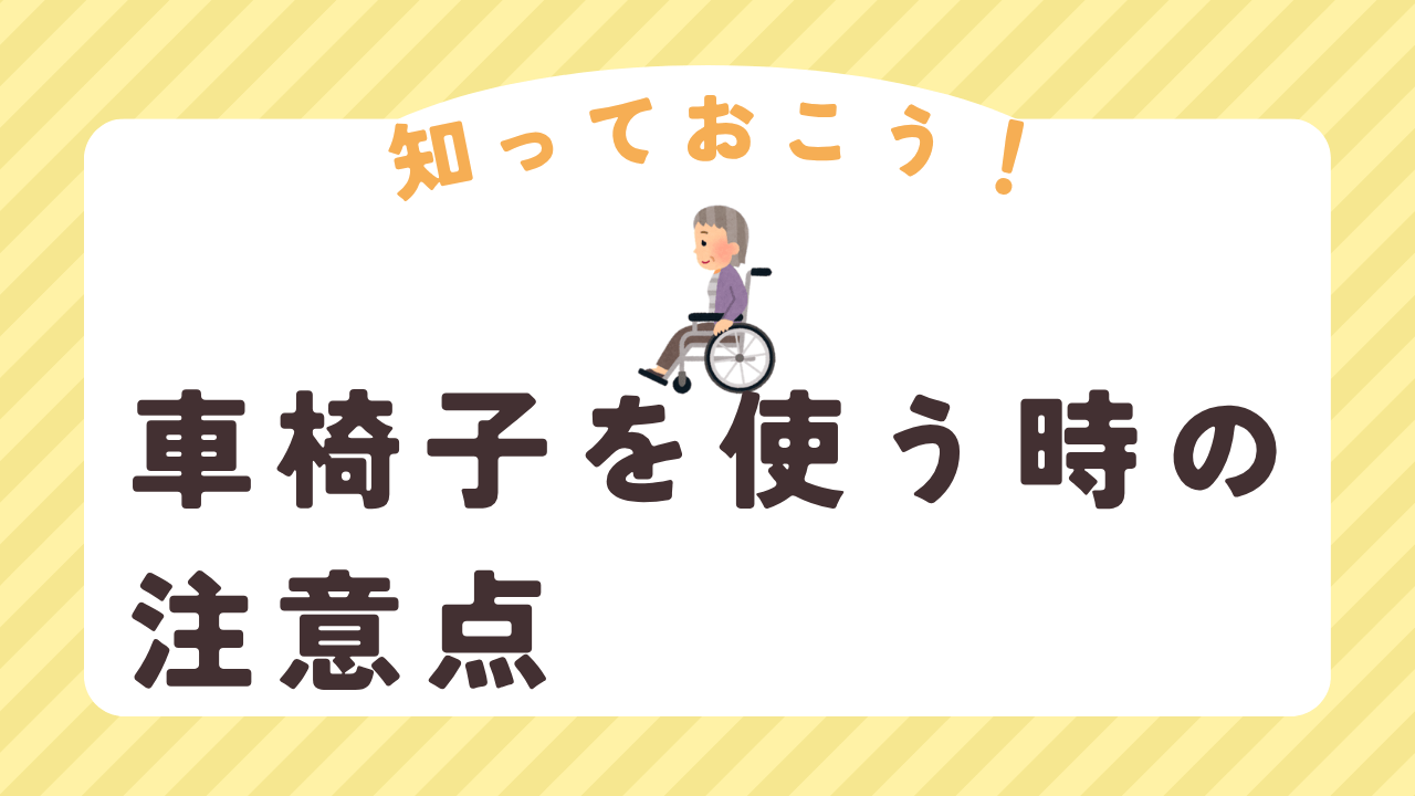 車椅子を使う時の注意点・アドバイス